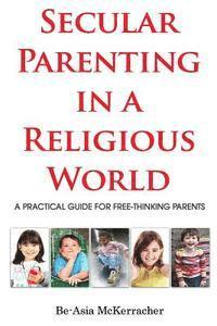 bokomslag Secular Parenting in a Religious World: A Practical Guide for Free-thinking Parents