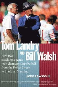 Tom Landry And Bill Walsh: How two coaching legends took championship football from the Packer Sweep to Brady vs. Manning 1