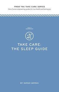 Take Care: The Sleep Guide: One of seven empowering guides for true health and lasting joy