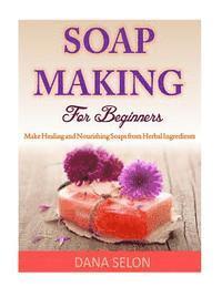 bokomslag Soap Making For Beginners: Make Healing and Nourishing Soaps from Herbal Ingredients