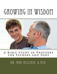 bokomslag Growing in Wisdom: A Bible Study in Proverbs for Fathers and Sons
