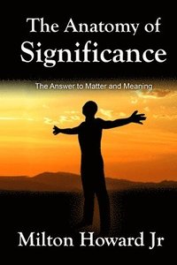 bokomslag The Anatomy of Significance: The Answer to Matter and Meaning