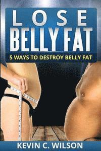 Kevin C. Wilson - Lose Belly Fat: 5 Ways To Destroy Belly Fat, Häftad