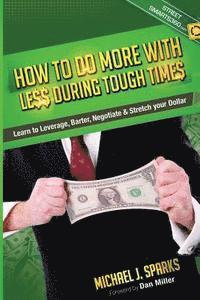 bokomslag How To Do More With Less During Tough Times: Learn To Leverage, Barter, Negotiate & Stretch Your Dollar