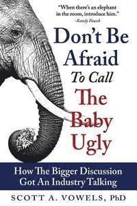 Scott a. Vowels Phd - Don't Be Afraid to Call the Baby Ugly: How The Bigger Discussion Got An Industry Talking, Häftad