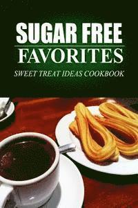 bokomslag Sugar Free Favorites - Sweet Treat Ideas Cookbook: Sugar Free recipes cookbook for your everyday Sugar Free cooking