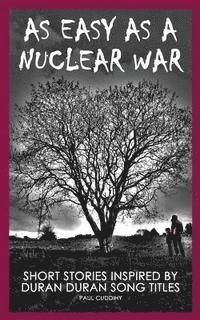 As Easy As A Nuclear War: Short Stories inspired by Duran Duran song titles 1