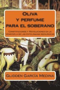 bokomslag Oliva y perfume para el soberano: Constituciones y Revoluciones en la Venezuela de las entelequias ideológicas