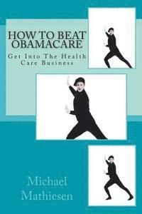 bokomslag How To Beat Obamacare: Get Into The Health Care Business