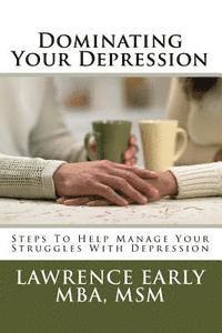 Dominating Your Depression: Steps To Help With Dealing With The Struggles Of Depresson 1