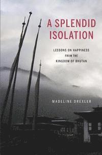 bokomslag A Splendid Isolation: Lessons on Happiness from the Kingdom of Bhutan