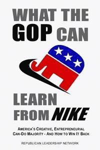 bokomslag What the GOP Can Learn from NIKE: America's Creative Entrepreneurial Can-do Majority-And How to Win it Back