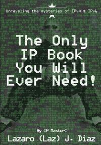 bokomslag The Only IP Book You Will Ever Need!: Unraveling the mysteries of IPv4 & IPv6