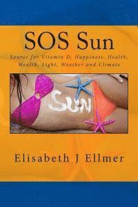 SOS Sun Source for Vitamin D Happiness Health Wealth Light Weather and Climate: Big Business Based on Fear Sun Protection, Cancer and Climate Change 1