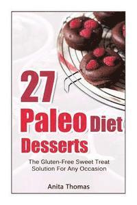 27 Paleo Diet Desserts: : The Gluten-Free Sweet Treat Solution For Any Occasion 1