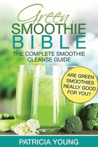 bokomslag Green Smoothie Bible: The Complete Smoothie Cleanse Guide: Are Green Smoothies Really Good For You?
