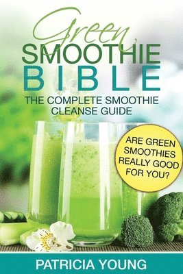 bokomslag Green Smoothie Bible: The Complete Smoothie Cleanse Guide: Are Green Smoothies Really Good For You?