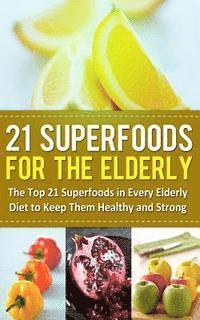 bokomslag 21 Superfoods for the Elderly: The Top 21 Superfoods in Every Elderly Diet to Keep Them Healthy and Strong