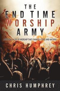 bokomslag The End Time Worship Army: Choosing a Life of Worship that Changes Cities and Nations