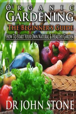 bokomslag Organic Gardening The Beginner's Guide: How To Start Your Own Natural & Healthy Garden
