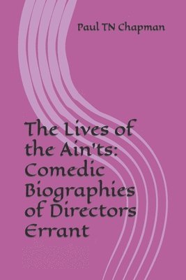 bokomslag The Lives of the Ain'ts: Comedic Biographies of Directors Errant