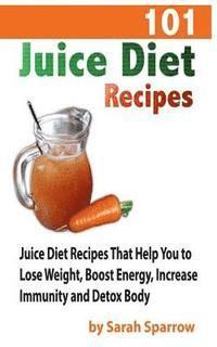 bokomslag 101 Juice Diet Recipes: Juice Diet Recipes That Help You to Lose Weight, Boost Energy, Increase Immunity and Detox Body