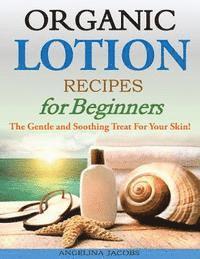 bokomslag Organic Lotion Recipes for Beginners: The Gentle and Soothing Treat For Your Skin!