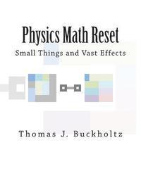 Physics Math Reset: Small Things and Vast Effects 1