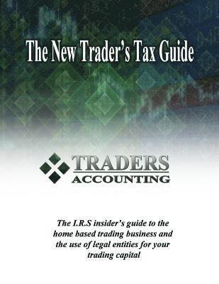 bokomslag The New Traders's Tax Guide: The I.R.S insider's guide to the home based trading business and the use of legal entities for your trading capital