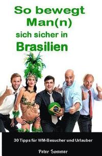 bokomslag So bewegt Man(n) sich sicher in Brasilien: 30 Insider - Tipps, für WM-Besucher und Urlauber