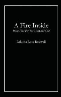 Lakisha Rose Rodwell - A Fire Inside: Poetic Food For The Mind and Soul, Häftad