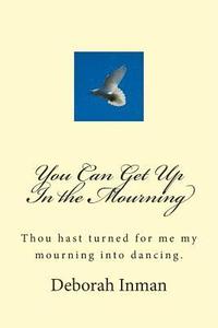 bokomslag You Can Get Up In the Mourning: Thou hast turned for me my mourning into dancing.