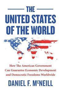 bokomslag The United States of the World: How the American Government Can Guarantee Economic Development and Democratic Freedoms Worldwide.