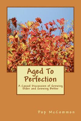 Aged To Perfection: A Casual Discussion of Growing Older and Growing Better 1