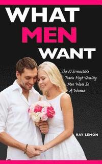 bokomslag What Men Want: The 10 Irresistible Traits High-Quality Men Want In A Woman (Dating Advice For Women)