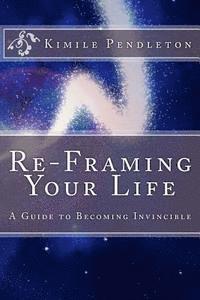 Kimile Pendleton - Re-framing Your Life: A Guide To Becoming Invincible, Häftad