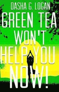 Dasha G. Logan - Green Tea Won't Help You Now!, Häftad