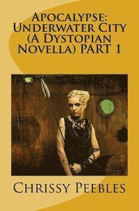 Chrissy Peebles - Apocalypse: Underwater City (A Dystopian Novella) PART 1, Häftad