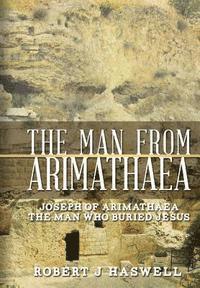 bokomslag The Man from Arimathaea: Joseph of Arimathaea The Man Who Buried Jesus