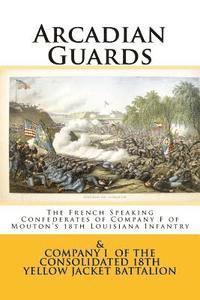 bokomslag Arcadian Guards: The French Speaking Confederates of Company F of Mouton's 18th Louisiana Infantry: & Company I of the Consolidated 18t