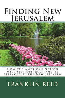 Finding New Jerusalem: How the American Nation will Self-Destruct and be Replaced by the New Jersalem 1