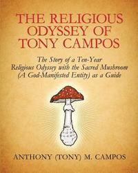 bokomslag The Religious Odyssey Of Tony Campos: The Story of a Ten-Year Religious Odyssey with the Sacred Mushroom (A God-Manifested Entity) as a Guide