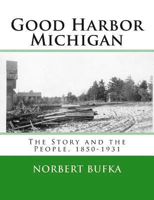 Good Harbor Michigan: The Story and the People 1850-1931 1