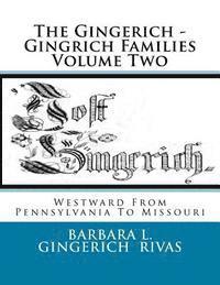 The Gingerich - Gingrich Families Volume Two: Westward From Pennsylvania To Missouri 1