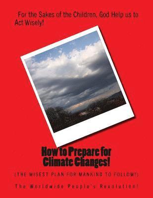 How to Prepare for Climate Changes!: The Wisest Plan for Mankind to Follow! 1