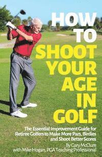 bokomslag How to Shoot Your Age in Golf: The Essential Improvement Guide for Retiree Golfers to Make More Pars, Birdies and Shoot Better Scores