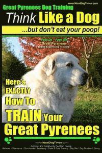 bokomslag Great Pyrenees Dog Training Think Like a Dog - But Don't Eat Your Poop!: 'Paws On Paws Off' - Great Pyrenees - Breed Expert Dog Training