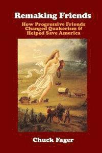 Remaking Friends: How Progressive Friends Changed Quakerism & Helped Save America 1