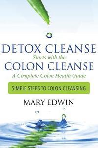 bokomslag Detox Cleanse Starts with the Colon Cleanse: A Complete Colon Health Guide: Simple Steps to Colon Cleansing