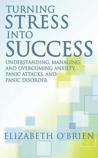 bokomslag Turning Stress Into Success: Understanding, Managing, and Overcoming Anxiety, Panic Attacks, and Panic Disorder